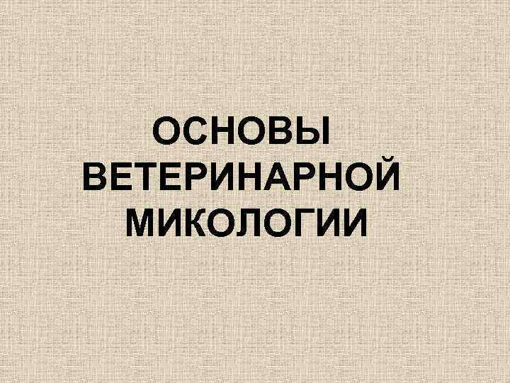 ОСНОВЫ ВЕТЕРИНАРНОЙ МИКОЛОГИИ 