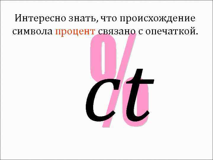 Интересно знать, что происхождение символа процент связано с опечаткой. ct 
