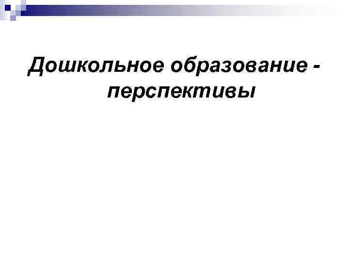 Дошкольное образование перспективы 