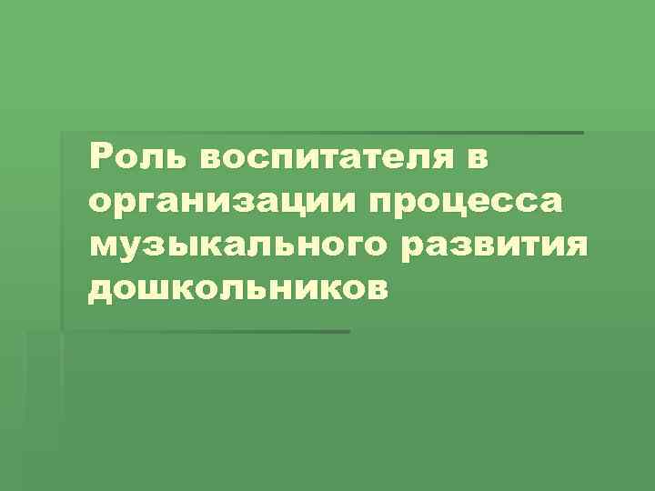 Роль воспитателя в организации процесса музыкального развития дошкольников 