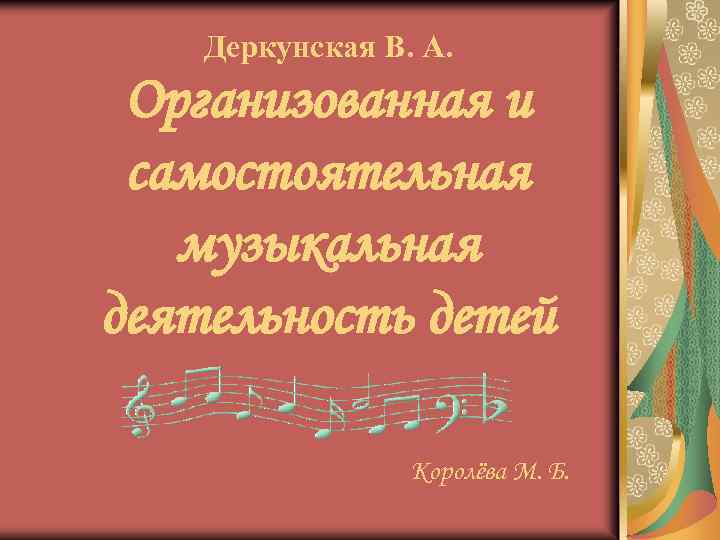 Деркунская В. А. Организованная и самостоятельная музыкальная деятельность детей Королёва М. Б. 