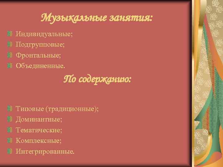 Музыкальные занятия: Индивидуальные; Подгрупповые; Фронтальные; Объединенные. По содержанию: Типовые (традиционные); Доминантные; Тематические; Комплексные; Интегрированные.