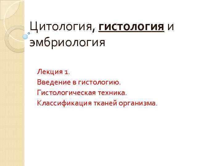 Цитология, гистология и эмбриология Лекция 1. Введение в гистологию. Гистологическая техника. Классификация тканей организма.