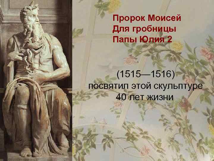Пророк Моисей Для гробницы Папы Юлия 2 (1515— 1516) посвятил этой скульптуре 40 лет