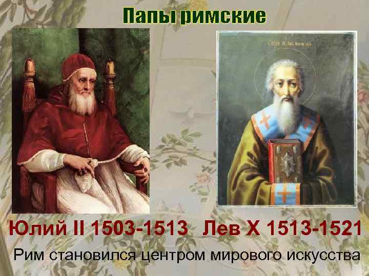 Юлий II 1503 -1513 Лев X 1513 -1521 Рим становился центром мирового искусства 