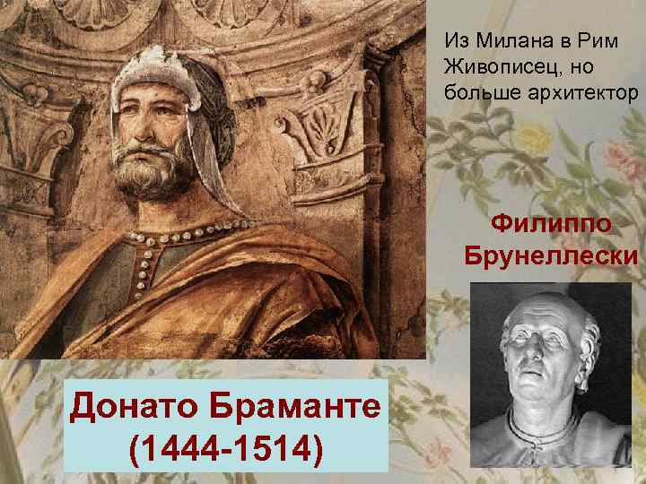 Из Милана в Рим Живописец, но больше архитектор Филиппо Брунеллески Донато Браманте (1444 -1514)