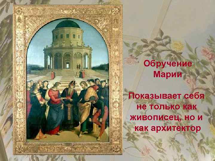 Обручение Марии Показывает себя не только как живописец, но и как архитектор 