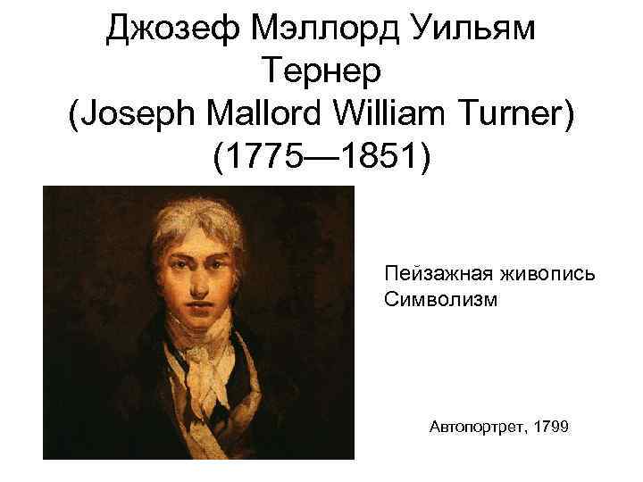 Джозеф Мэллорд Уильям Тернер (Joseph Mallord William Turner) (1775— 1851) Пейзажная живопись Символизм Автопортрет,