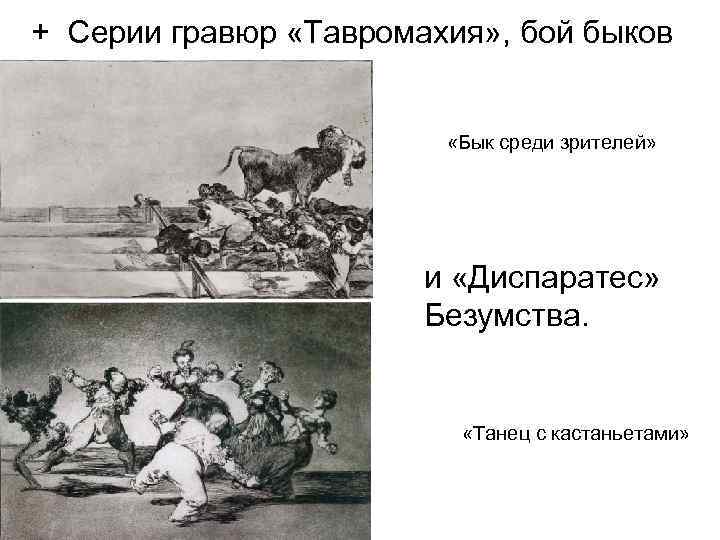 + Серии гравюр «Тавромахия» , бой быков «Бык среди зрителей» и «Диспаратес» Безумства. «Танец