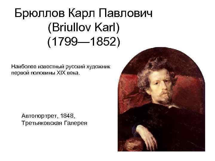Брюллов Карл Павлович (Briullov Karl) (1799— 1852) Наиболее известный русский художник первой половины XIX