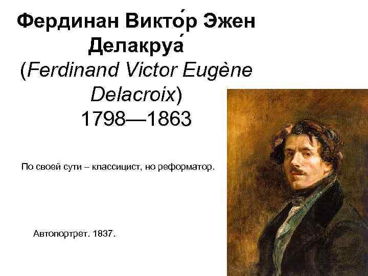 Фердинан Викто р Эжен Делакруа (Ferdinand Victor Eugène Delacroix) 1798— 1863 По своей сути