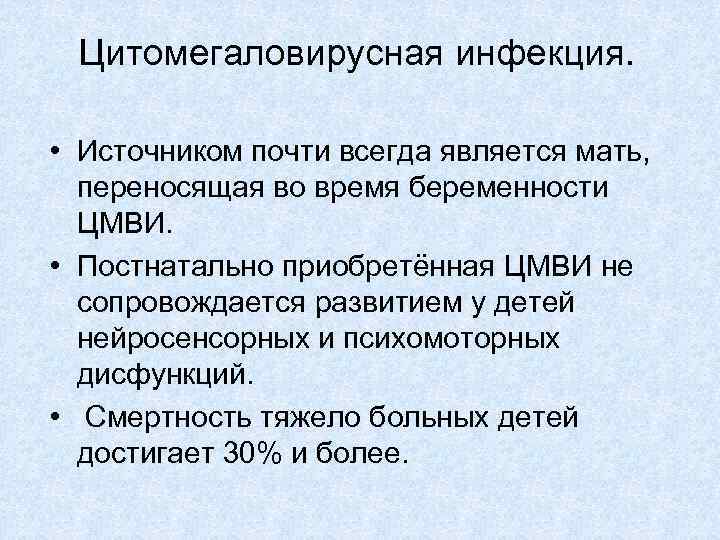 Цитомегаловирусная инфекция. • Источником почти всегда является мать, переносящая во время беременности ЦМВИ. •
