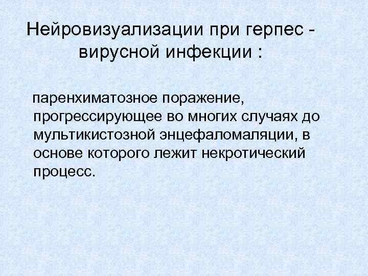 Нейровизуализации при герпес - вирусной инфекции : паренхиматозное поражение, прогрессирующее во многих случаях до