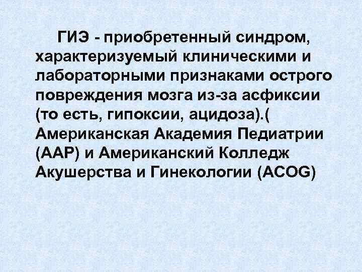 ГИЭ - приобретенный синдром, характеризуемый клиническими и лабораторными признаками острого повреждения мозга из-за асфиксии