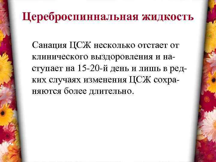 Цереброспиннальная жидкость Санация ЦСЖ несколько отстает от клинического выздоровления и наступает на 15 -20