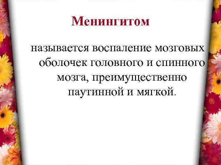 Менингитом называется воспаление мозговых оболочек головного и спинного мозга, преимущественно паутинной и мягкой. 