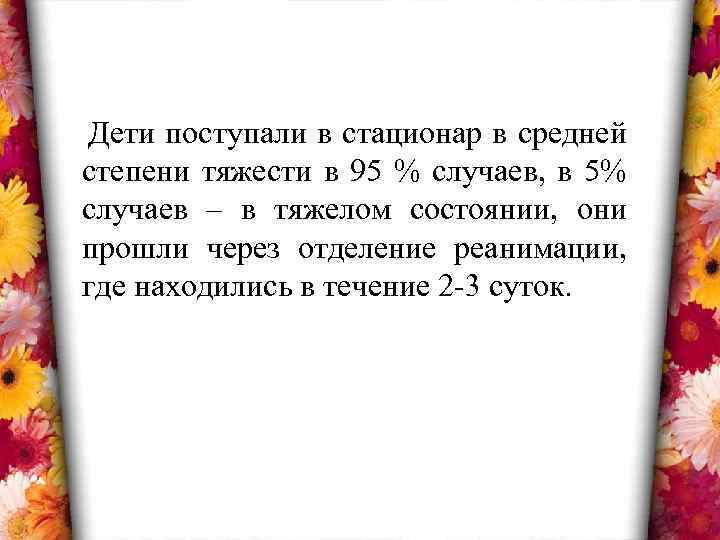 Дети поступали в стационар в средней степени тяжести в 95 % случаев, в 5%
