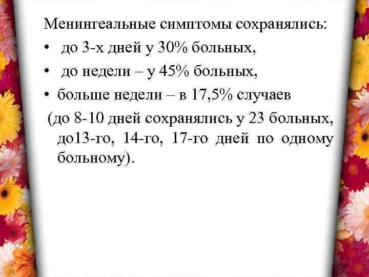 Менингеальные симптомы сохранялись: • до 3 -х дней у 30% больных, • до недели