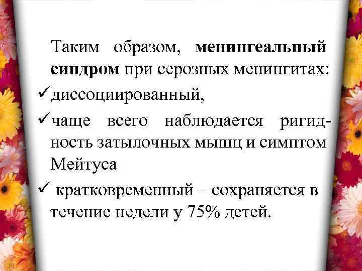 Таким образом, менингеальный синдром при серозных менингитах: üдиссоциированный, üчаще всего наблюдается ригидность затылочных мышц