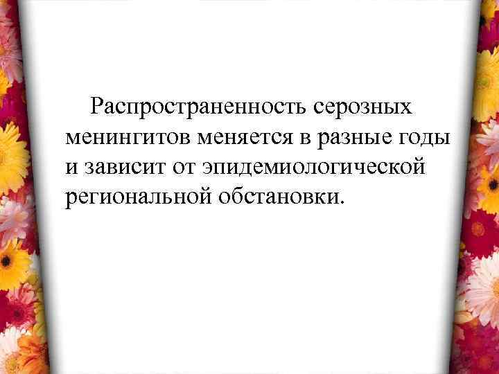 Распространенность серозных менингитов меняется в разные годы и зависит от эпидемиологической региональной обстановки. 
