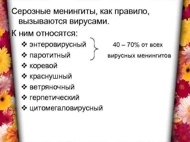 Серозные менингиты, как правило, вызываются вирусами. К ним относятся: v энтеровирусный 40 – 70%