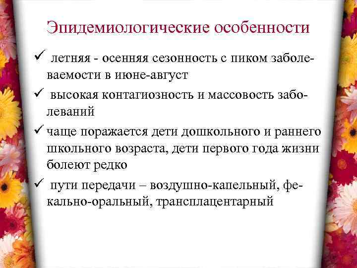 Эпидемиологические особенности ü летняя - осенняя сезонность с пиком заболеваемости в июне-август ü высокая