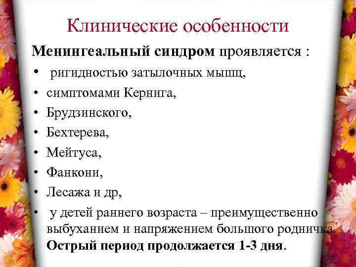 Клинические особенности Менингеальный синдром проявляется : • ригидностью затылочных мышц, • • симптомами Кернига,