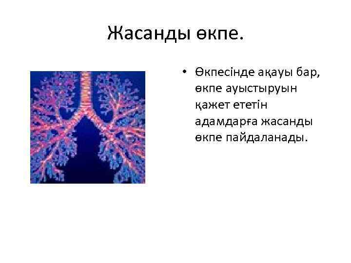 Жасанды өкпе. • Өкпесінде ақауы бар, өкпе ауыстыруын қажет ететін адамдарға жасанды өкпе пайдаланады.