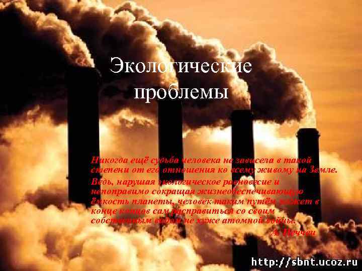 Экологические проблемы Никогда ещё судьба человека не зависела в такой степени от его отношения