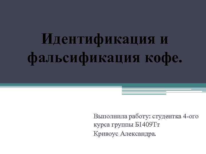 Идентификация и фальсификация кофе. Выполнила работу: студентка 4 -ого курса группы Б 1409 Тт