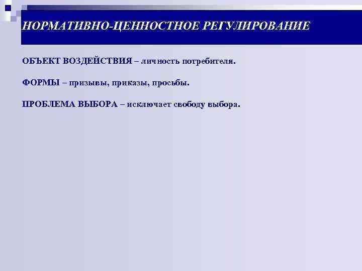 НОРМАТИВНО-ЦЕННОСТНОЕ РЕГУЛИРОВАНИЕ ОБЪЕКТ ВОЗДЕЙСТВИЯ – личность потребителя. ФОРМЫ – призывы, приказы, просьбы. ПРОБЛЕМА ВЫБОРА
