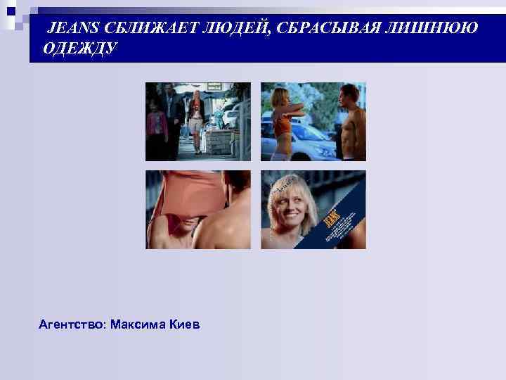  JEANS СБЛИЖАЕТ ЛЮДЕЙ, СБРАСЫВАЯ ЛИШНЮЮ ОДЕЖДУ Агентство: Максима Киев 