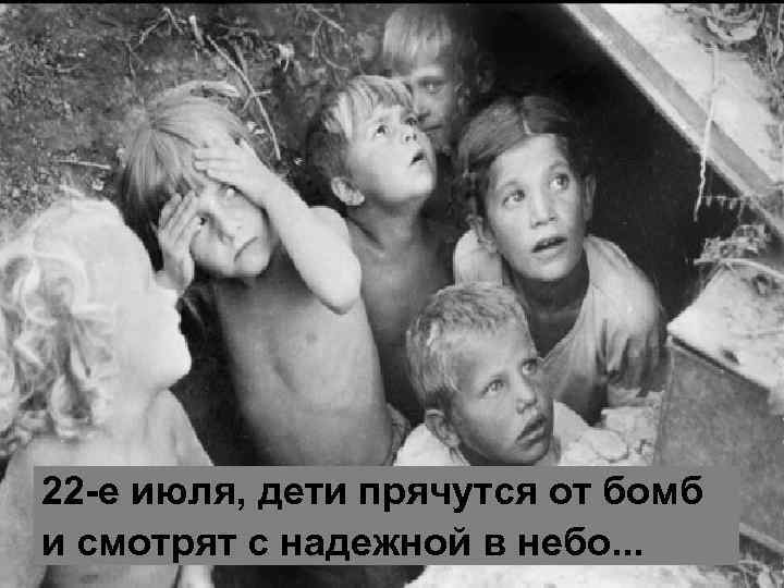22 -е июля, дети прячутся от бомб и смотрят с надежной в небо. .