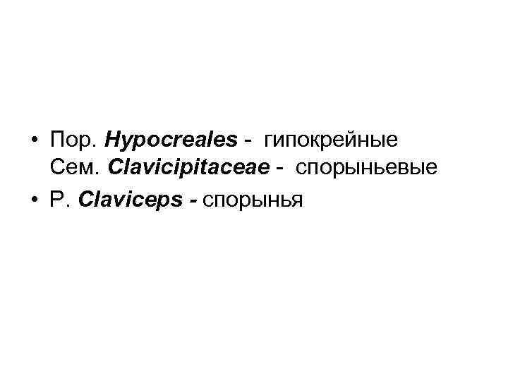  • Пор. Hypocreales - гипокрейные Cем. Clavicipitaceae - спорыньевые • Р. Clavicеps -