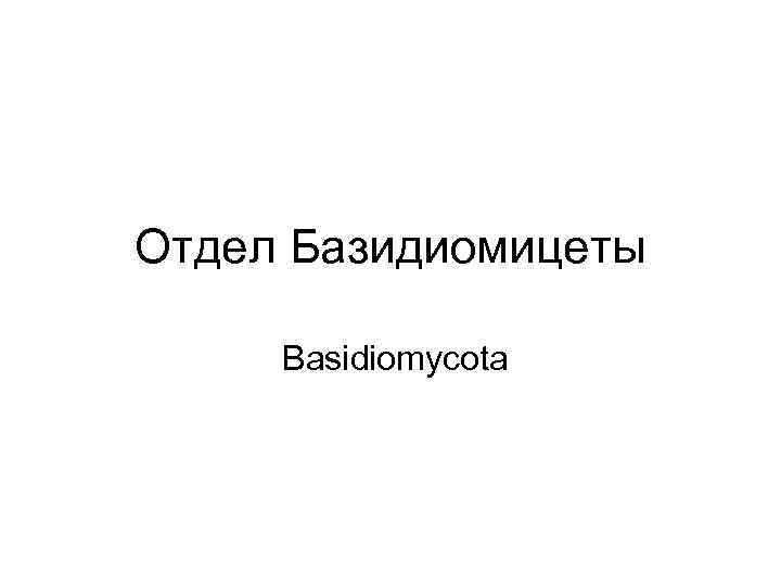 Отдел Базидиомицеты Basidiomycota 
