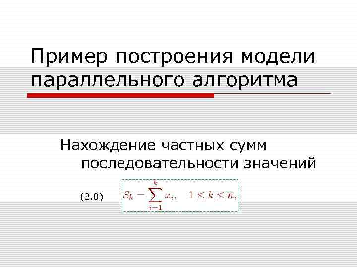 Пример построения модели параллельного алгоритма Нахождение частных сумм последовательности значений (2. 0) 