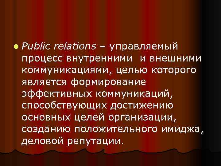 l Public relations – управляемый процесс внутренними и внешними коммуникациями, целью которого является формирование