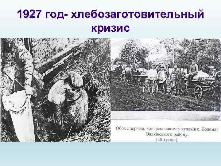 1927 год- хлебозаготовительный кризис 