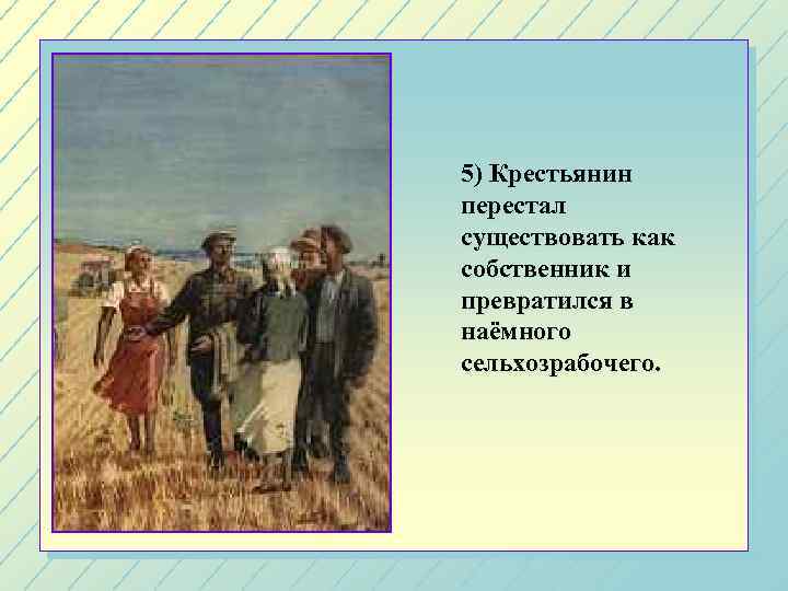 5) Крестьянин перестал существовать как собственник и превратился в наёмного сельхозрабочего. 