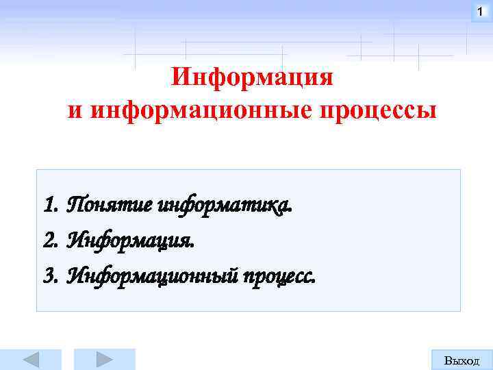 1 Информация и информационные процессы 1. Понятие информатика. 2. Информация. 3. Информационный процесс. Выход