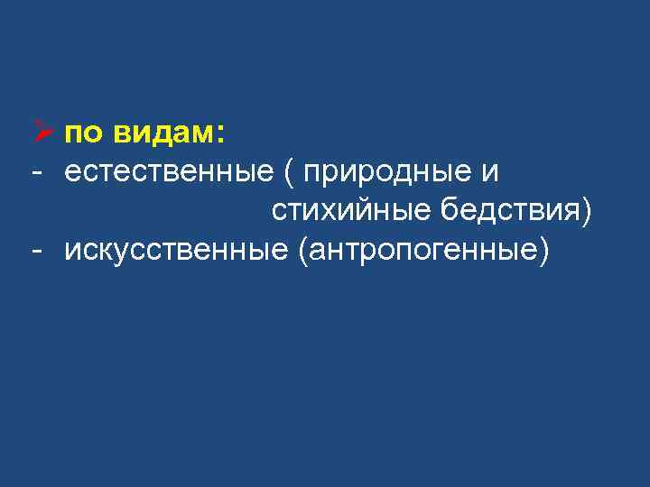 Ø по видам: - естественные ( природные и стихийные бедствия) - искусственные (антропогенные) 