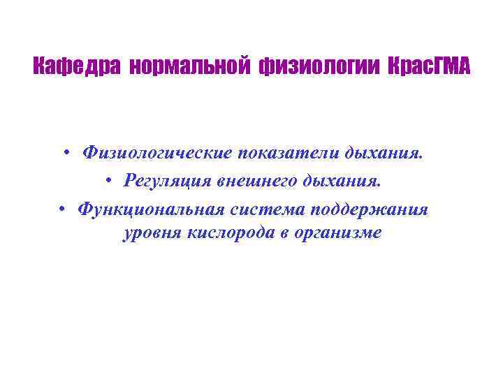 Кафедра нормальной физиологии Крас. ГМА • Физиологические показатели дыхания. • Регуляция внешнего дыхания. •