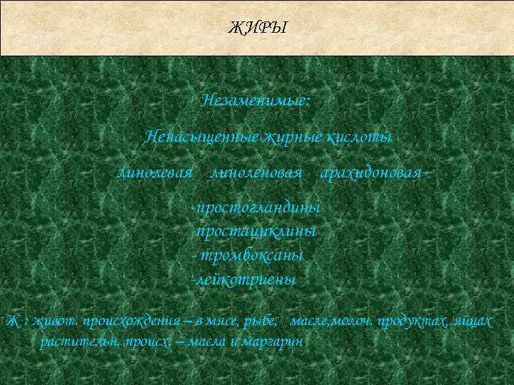 ЖИРЫ Незаменимые: Ненасыщенные жирные кислоты линолевая линоленовая арахидоновая -простогландины -простациклины - тромбоксаны -лейкотриены Ж
