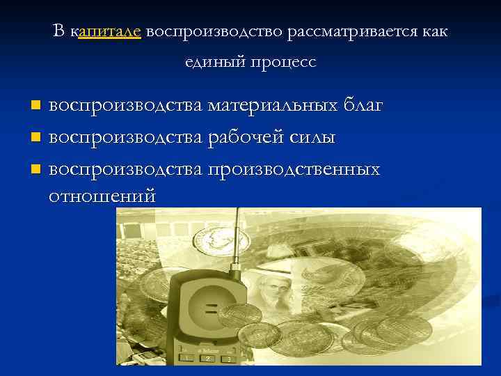 В капитале воспроизводство рассматривается как единый процесс воспроизводства материальных благ n воспроизводства рабочей силы