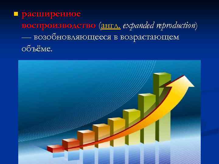 n расширенное воспроизводство (англ. expanded reproduction) — возобновляющееся в возрастающем объёме. 