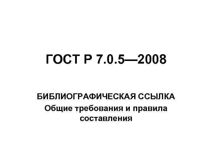ГОСТ Р 7. 0. 5— 2008 БИБЛИОГРАФИЧЕСКАЯ ССЫЛКА Общие требования и правила составления 