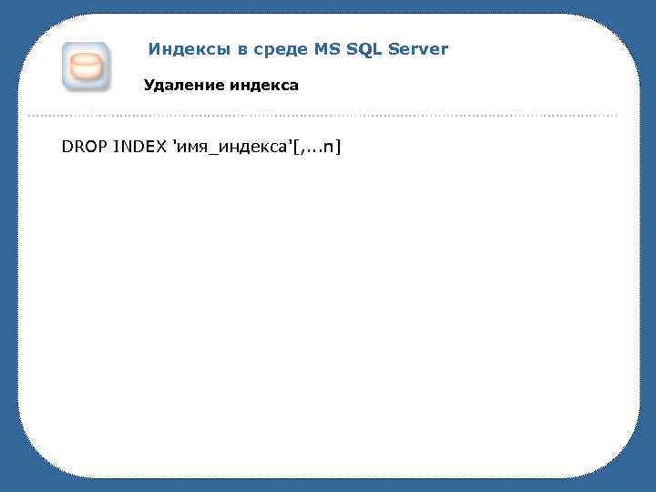 Индексы в среде MS SQL Server Удаление индекса DROP INDEX 'имя_индекса'[, . . .