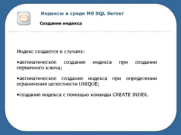 Индексы в среде MS SQL Server Создание индекса Индекс создается в случаях: • автоматическое