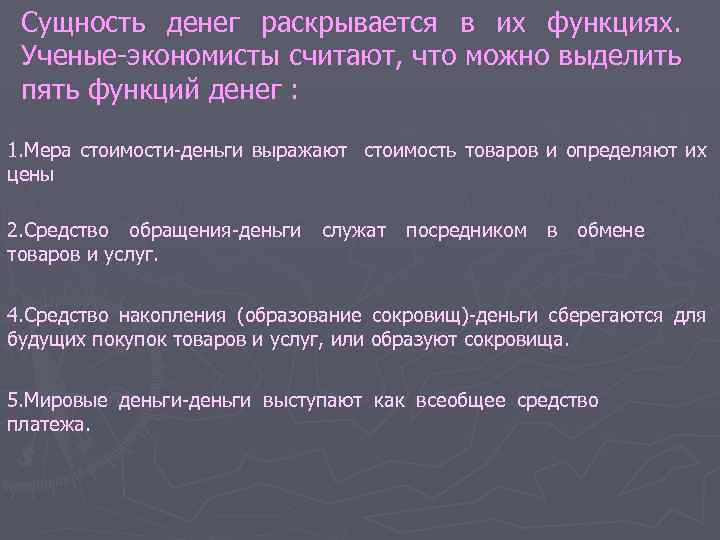 Сущность денег раскрывается в их функциях. Ученые экономисты считают, что можно выделить пять функций