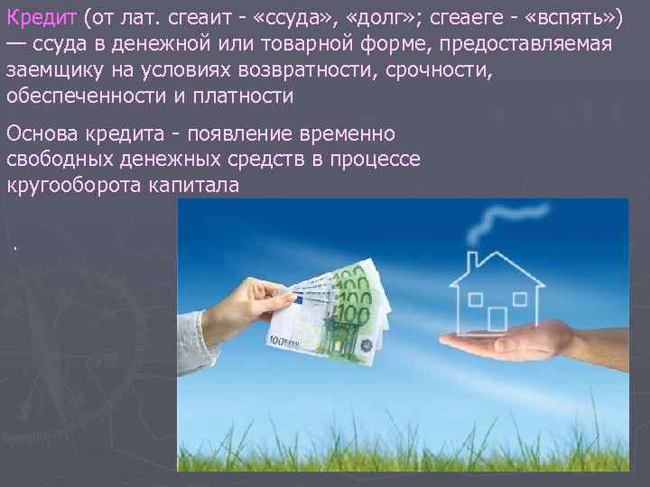 Кредит (от лат. сгеаит «ссуда» , «долг» ; сгеаеге «вспять» ) — ссуда в